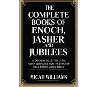 The Complete Books of Enoch, Jasher and Jubilees: An Extensive Collection of the Hidden Scriptures from the Ethiopian Bible & Other Sacred Bibles ... Apocrypha and Gnostic Gospels Collection)