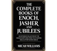 The Complete Books of Enoch, Jasher and Jubilees: An Extensive Collection of the Hidden Scriptures from the Ethiopian Bible & Other Sacred Bibles ... Apocrypha and Gnostic Gospels Collection)