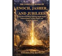 The Complete Books of Enoch, Jasher, and Jubilees: Ancient Sacred Writings Exploring Angelic Realms, Primeval Giants, Creation Origins, and Prophetic Traditions