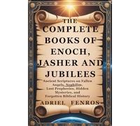 THE COMPLETE BOOKS OF ENOCH, JASHER AND JUBILEES: ANCIENT SCRIPTURES ON FALLEN ANGELS, NEPHILIM, LOST PROPHECIES, HIDDEN MYSTERIES, AND FORGOTTEN BIBLICAL HISTORY