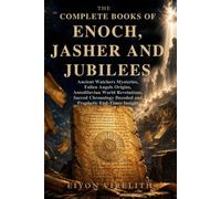 THE COMPLETE BOOKS OF ENOCH, JASHER AND JUBILEES: Ancient Watchers Mysteries, Fallen Angels Origins, Antediluvian World Revelations, Sacred Chronology Decoded and Prophetic End-Times Insight