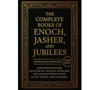 The Complete Books of Enoch, Jasher and Jubilees (Translated and Annotated): Simplified English, Chapter-by-Chapter Overview, Detailed Introduction, Study Notes, and Glossary