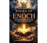 THE COMPLETE BOOKS OF ENOCH: Unveiling Forbidden Biblical Texts, Watchers, Heavenly Realms, and End-Time Mysteries Hidden from the Canonical Bible