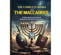 THE COMPLETE BOOKS OF THE MACCABEES: A Historical Account of Revolt Martyrdom Faith Warfare Restoration