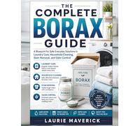 THE COMPLETE BORAX GUIDE: A Blueprint for Safe Everyday Solutions in Laundry Care, Household Cleaning, Stain Removal, and Odor Control