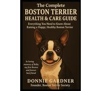 The Complete Boston Terrier Guide: 14 Years of Real-World Advice on Health, Training, and Care