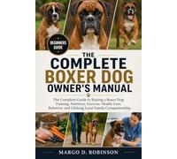 THE COMPLETE BOXER DOG OWNER'S MANUAL: The Complete Guide to Raising a Boxer Dog: Training, Nutrition, Exercise, Health Care, Behavior, and Lifelong Loyal Family Companionship