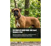 THE COMPLETE BOXER GUIDE: 500 Expert Answers & Fact: 500 Expert Answers, Breed History, Health Protocols & Training Wisdom for the Modern Boxer Owner (The Complete Dog Guide Series)