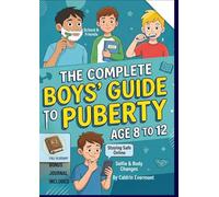 THE COMPLETE BOYS GUIDE TO PUBERTY AGE 8 TO 12: What Every Boy Needs to Know About Growing Up