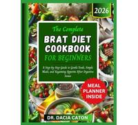 THE COMPLETE BRAT DIET COOKBOOK FOR BEGINNERS: A Step-by-Step Guide to Gentle Foods, Simple Meals, and Regaining Appetite After Digestive Issues