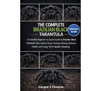 THE COMPLETE BRAZILIAN BLACK TARANTULA HANDBOOK: A Complete Beginner to Expert Guide to Brazilian Black Tarantula Care, Habitat Setup, Feeding, Molting, Behavior, Health, and Long-Term Spider Keeping