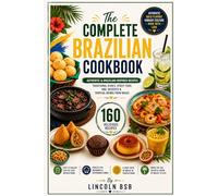 The Complete Brazilian Cookbook: 160 Authentic & Brazilian-Inspired Recipes: Traditional Dishes, Street Food, BBQ, Desserts & Tropical