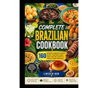 The Complete Brazilian Cookbook: 160 Authentic & Brazilian-Inspired Recipes: Traditional Dishes, Street Food, BBQ, Desserts & Tropical Drinks from Brazil