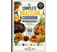 The Complete Brazilian Cookbook: 160 Authentic & Brazilian-Inspired Recipes: Traditional Dishes, Street Food, BBQ, Desserts & Tropical