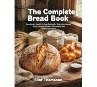 The Complete Bread Book: Sourdough. Yeast & Artisan Baking for Everyday Loaves. Quick Doughs. Modern Techniques and Homemade Bread