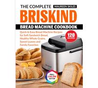 The Complete Briskind Bread Machine Cookbook: Quick & Easy Bread Machine Recipes for Soft Sandwich Bread, Healthy Whole Grains, Sweet Loaves and Family Favorites