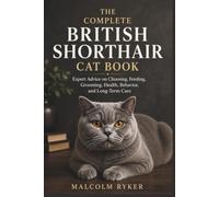 THE COMPLETE BRITISH SHORTHAIR CAT BOOK: Expert Advice on Choosing, Feeding, Grooming, Health, Behavior, and Long-Term Care
