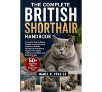 THE COMPLETE BRITISH SHORTHAIR HANDBOOK: A Complete Guide To Raising, Feeding, Grooming, Training, Health Care, Behavior Management, And Lifelong ... Healthy, And Well-Balanced British Shorthair