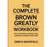 The Complete Brown Greatly Workbook: Why Choosing Courage Over Comfort changes everyhing