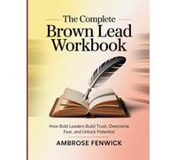 The Complete Brown Lead Workbook: How Bold Leaders Build Trust, Overcome Fear, and Unlock Potential