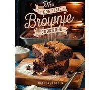 The Complete Brownie Cookbook: Fudgy, Chewy, and Decadent Brownie Recipes for Every Chocolate Lover - From Classics to Creative Gourmet Twists (The Complete Desserts & Snacks Series)