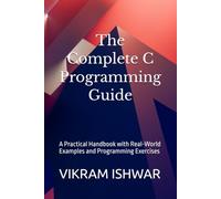 The Complete C Programming Guide: A Practical Handbook with Real-World Examples and Programming Exercises