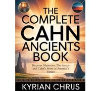 The Complete Cahn Ancients Book: Discover Mysteries, The Avatar and Cahn's Story Of America's Future