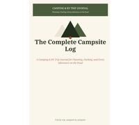 The Complete Campsite Log: A Camping & RV Trip Journal for Planning, Packing, and Every Adventure on the Road