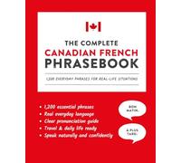 The Complete Canadian French Phrasebook: 1,200 Everyday Phrases for Real-Life Situations, Core Vocabulary for Daily Communication, A Practical Speaking Guide (Learn Canadian French)