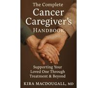 The Complete Cancer Caregiver's Handbook: Supporting Your Loved One Through Treatment & Beyond