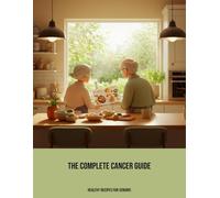 The Complete Cancer Guide: Healthy Recipes For Seniors