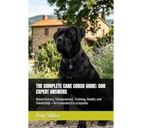 THE COMPLETE CANE CORSO GUIDE: 500 EXPERT ANSWERS: Breed History, Temperament, Training, Health, and Ownership - An Expanded Encyclopedia (The Complete Dog Guide Series)