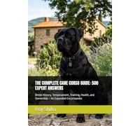 THE COMPLETE CANE CORSO GUIDE: 500 EXPERT ANSWERS: Breed History, Temperament, Training, Health, and Ownership - An Expanded Encyclopedia (The Complete Dog Guide Series)