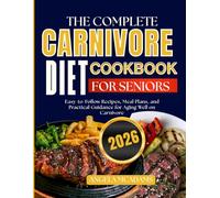 The Complete Canivore diet cookbook for seniors: Easy-to-Follow Recipes, Meal Plans, and Practical Guidance for Aging Well on Carnivore