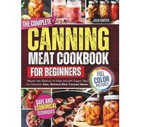 The Complete Canning Meat Cookbook for Beginners: Master the Balance of Heat and pH, Expert Tips for Flavorful, Safe, Nutrient-Rich Canned Meats