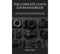 THE COMPLETE CANON EOS R8 HANDBOOK: The Complete Illustrated Manual for Mastering Full-Frame Photography, Autofocus, 4K Video, Creative Settings, and Real-World Shooting Scenarios
