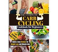 THE COMPLETE CARB CYCLING COOKBOOK FOR BEGINNERS: Quick & Easy Recipes for Weight Loss and Muscle Gain