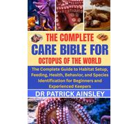 THE COMPLETE CARE BIBLE FOR OCTOPUS OF THE WORLD: The Complete Guide to Habitat Setup, Feeding, Health, Behavior, and Species Identification for Beginners and Experienced Keepers