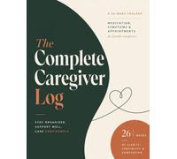 The Complete Caregiver Log: A 26-Week Medication, Symptom & Appointment Tracker for Family Caregivers - Undated Daily Planner for Elderly Parent, Spouse & Loved One Care