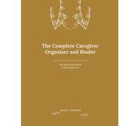 The Complete Caregiver Organizer and Binder: One Place for Every Detail of Your Parent's Care