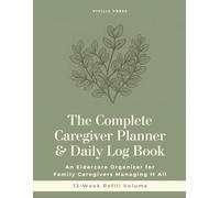 The Complete Caregiver Planner & Daily Log Book: An Eldercare Organizer for Family Caregivers Managing It All - Refill Volume