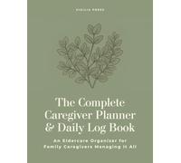 The Complete Caregiver Planner & Daily Log Book - An Eldercare Organizer for Family Caregivers Managing It All