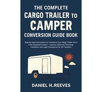 The Complete Cargo Trailer to Camper Conversion Guide Book: Step-by-Step Instructions to Transform Your Cargo Trailer into a Fully Equipped Camper - Layouts, Electrical, Plumbing, Insulation