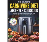 The Complete Carnivore Diet Air Fryer Cookbook: Simple, Delicious & Protein-Packed Air Fryer Recipes for Everyday Carnivore Cooking (Full Color Pictures)