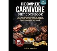 The Complete Carnivore Diet Cookbook: 100+ Easy High-Protein Recipes for Sustained Energy, Simple Meal Prep, and Achieving Better Health Through Long-Term Success