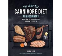 The Complete Carnivore Diet for Beginners: Your Practical Guide to an All-Meat Lifestyle