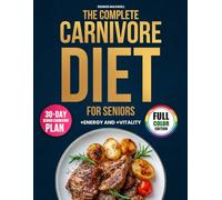 The Complete Carnivore Diet For Seniors: Simple Low-Carb Recipes To Regain Strenght, Energy And Joint Relief - Real Meals For Everyday Life With A 30-Day Plan