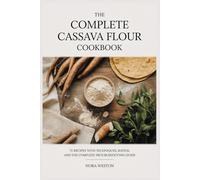 THE COMPLETE CASSAVA FLOUR COOKBOOK: 72 Recipes with Techniques, Ratios, and the Complete Troubleshooting Guide