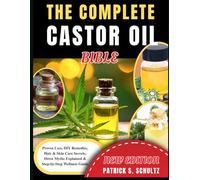 The Complete Castor Oil Bible: Proven Uses, DIY Remedies, Hair & Skin Care Secrets, Detox Myths Explained & Step-by-Step Wellness Guide