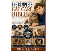 THE COMPLETE CAT CARE BIBLE: A Comprehensive Guide to Feline Behavior, Nutrition, Health Care, Grooming, Environmental Enrichment, and Lifelong ... a Healthy, Confident, and Well-Adjusted Cat